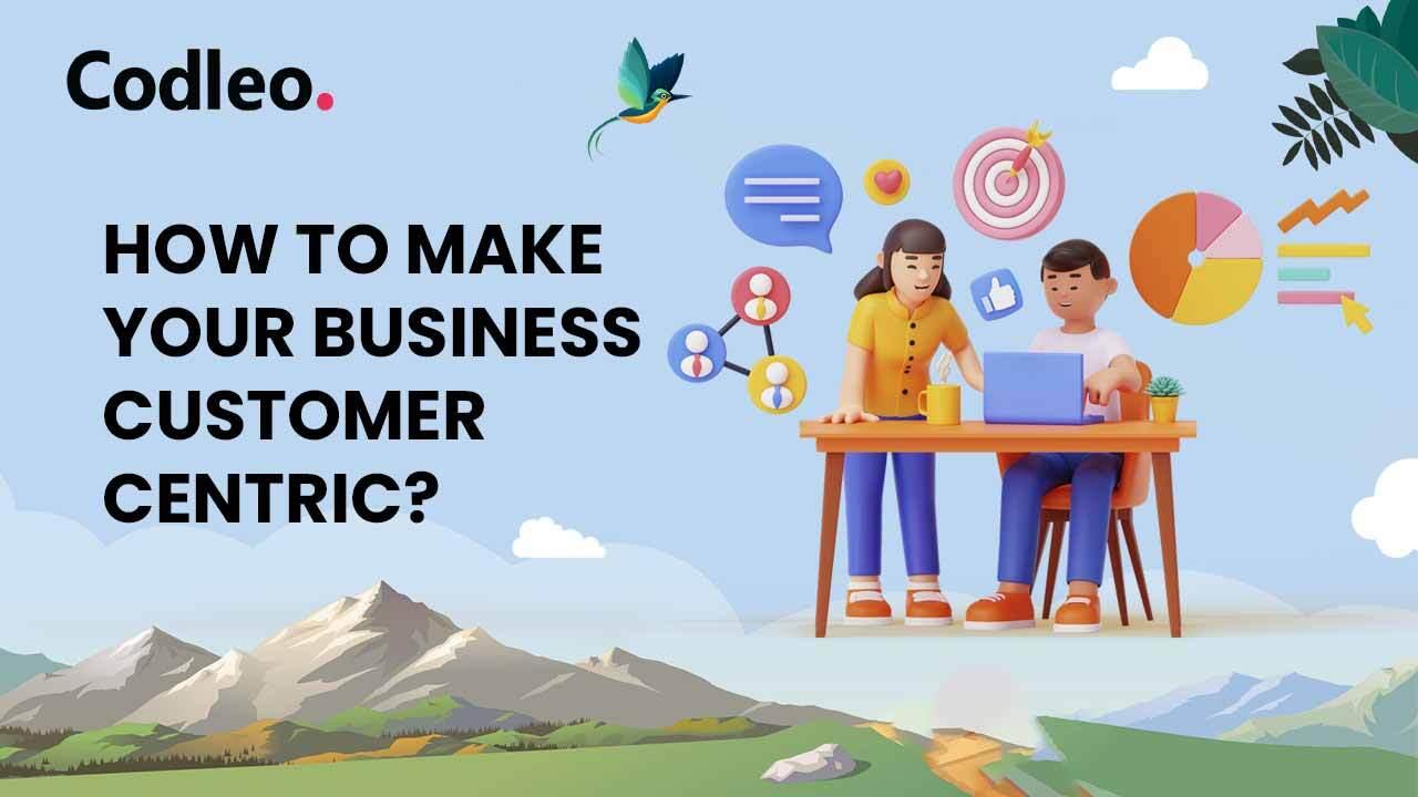 HOW TO MAKE YOUR BUSINESS CUSTOMER CENTRIC?
