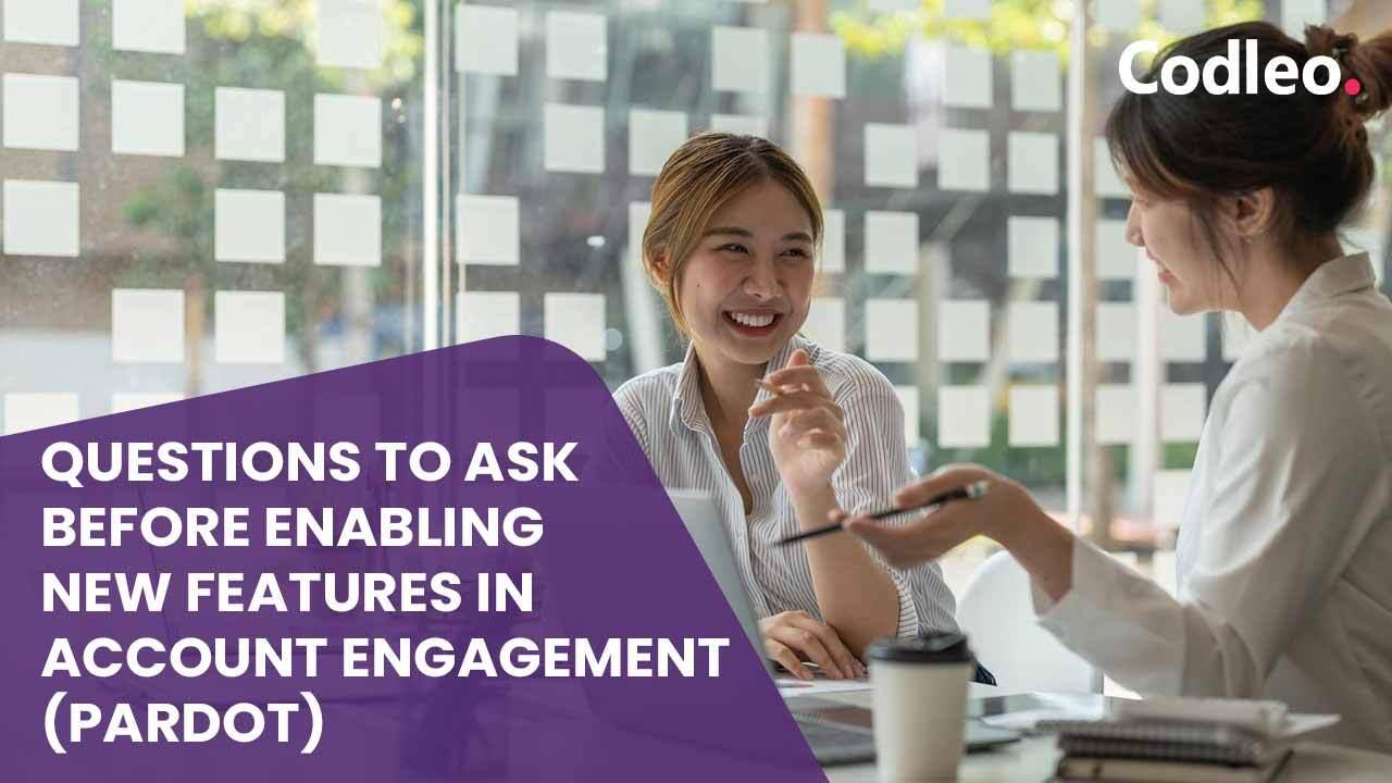 QUESTIONS TO ASK BEFORE ENABLING NEW FEATURES IN ACCOUNT ENGAGEMENT (PARDOT)